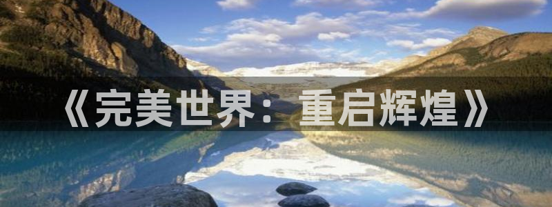 非凡游戏官网实业投资(东莞)有限公司：《完美世界：重启辉煌》