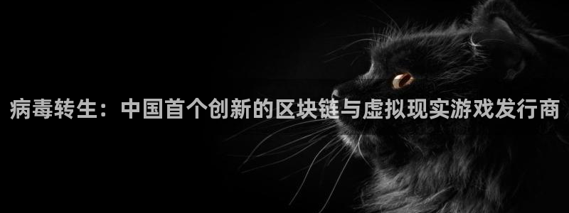非凡游戏官网环境：病毒转生：中国首个创新的区块链与虚拟现实游戏发行商