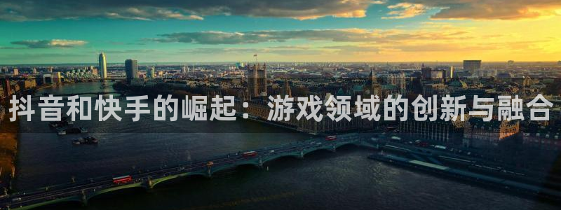 非凡游戏代理注册地址：抖音和快手的崛起：游戏领域的创新与融合