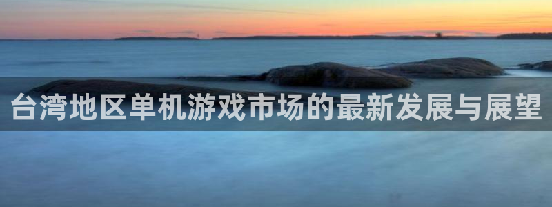 非凡游戏登录注册不了账号：台湾地区单机游戏市场的最新发展与展望